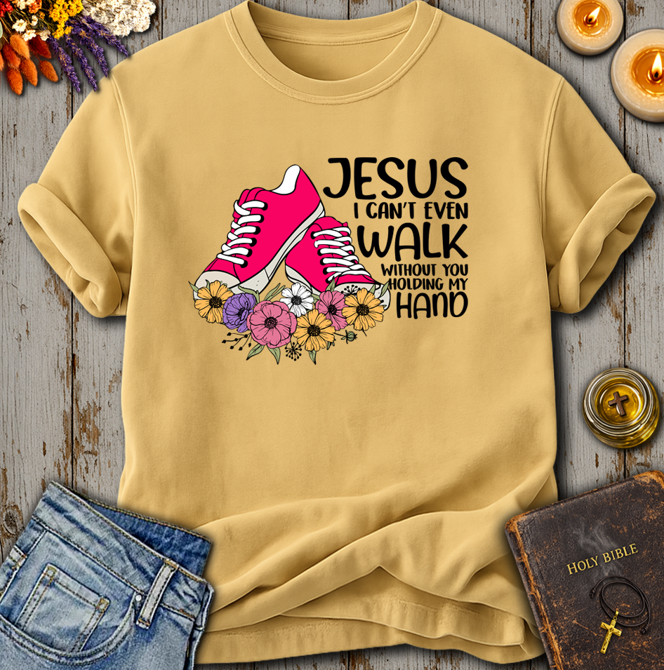 Jesus I Can't Even Walk Without You Holding my Hand T-Shirt