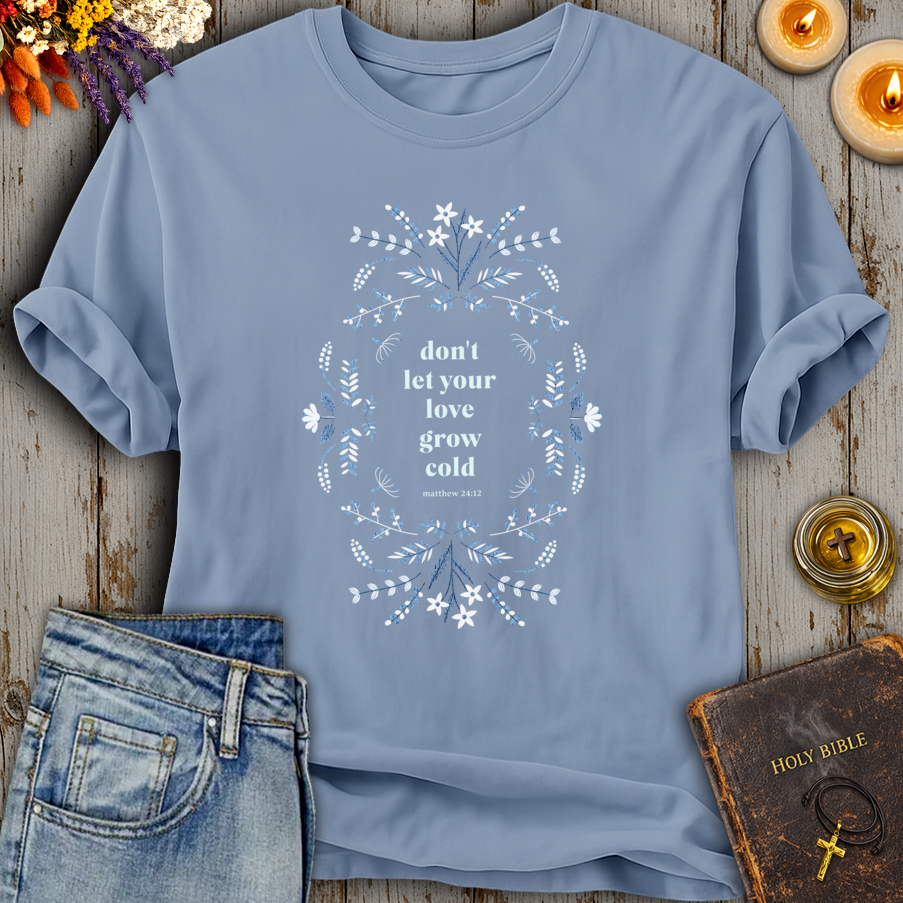 Don't Let Your Love Grow Cold Matthew 24:12 T-Shirt