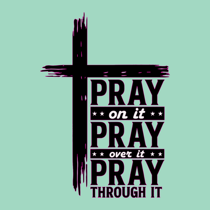 Pray on It, Pray Over It, Pray Through It