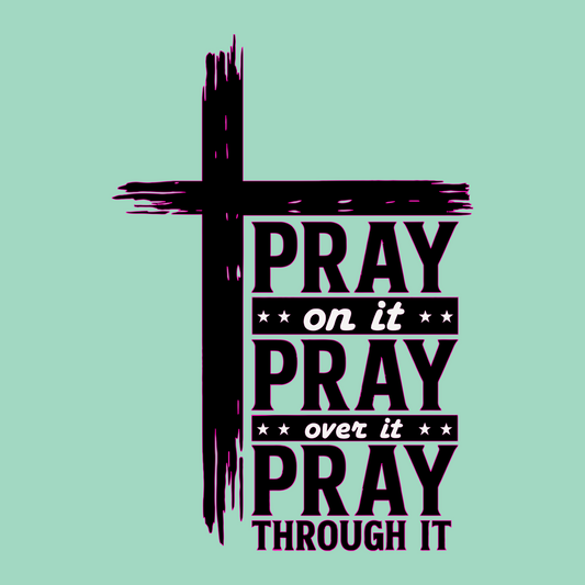 Pray on It, Pray Over It, Pray Through It