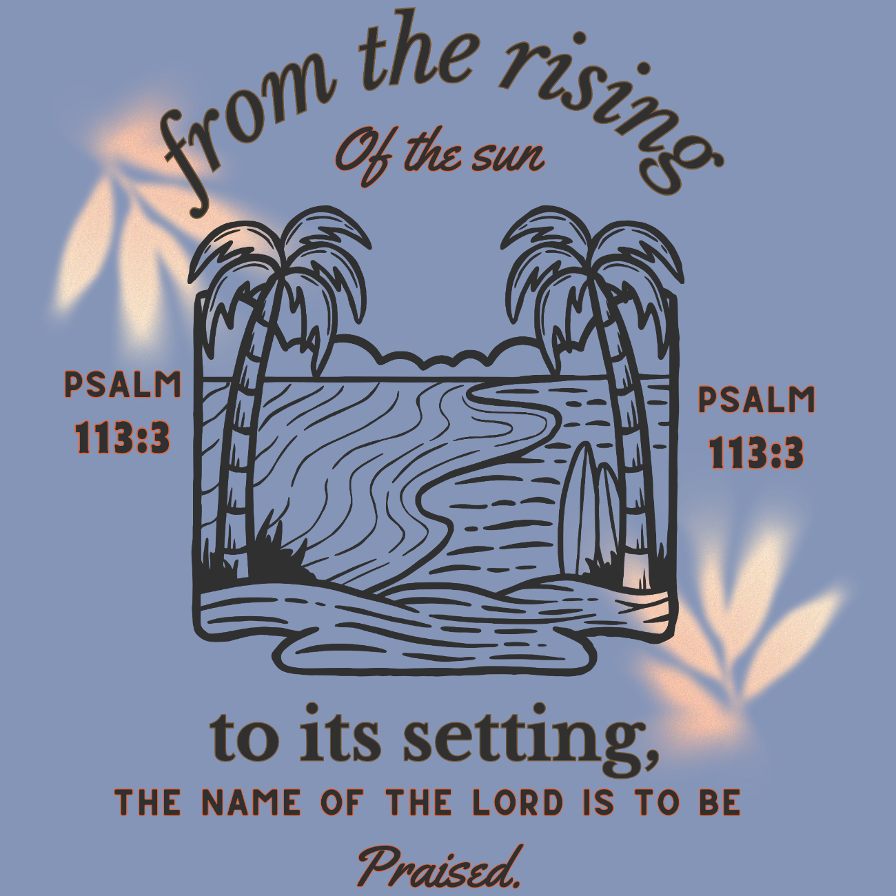 From the rising of the sun to its setting Psalm 113:3