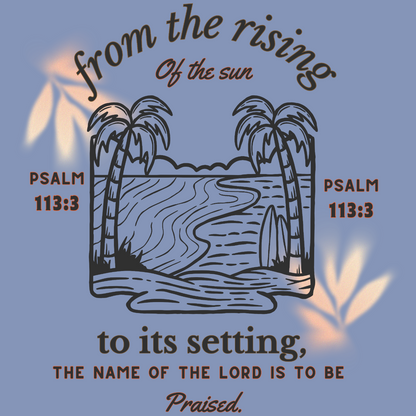 From the rising of the sun to its setting Psalm 113:3