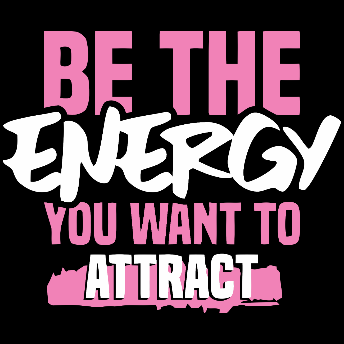 Be The Energy You Want To Attract