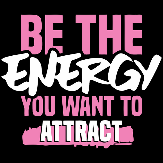 Be The Energy You Want To Attract