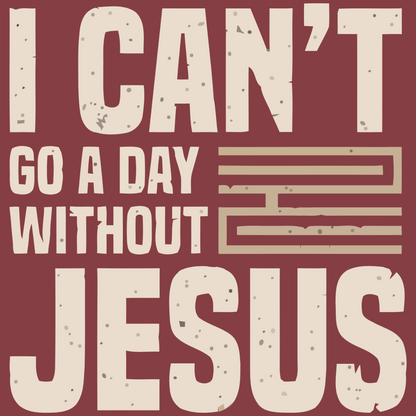 I Can't Go A Day Without Jesus