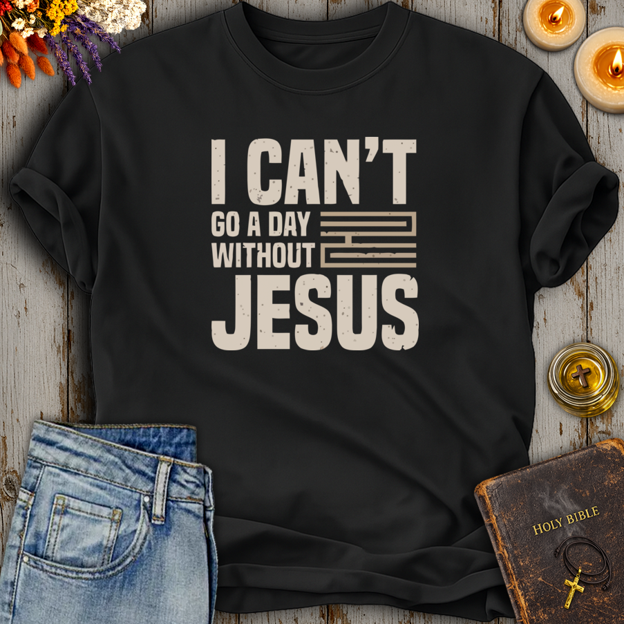 I Cant Go A Day Without Jesus T-Shirt