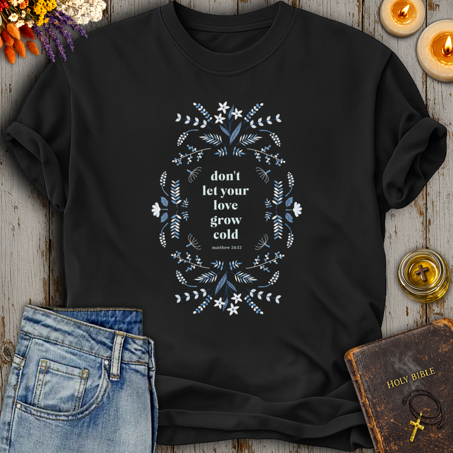 Don't Let Your Love Grow Cold Matthew 24:12 T-Shirt