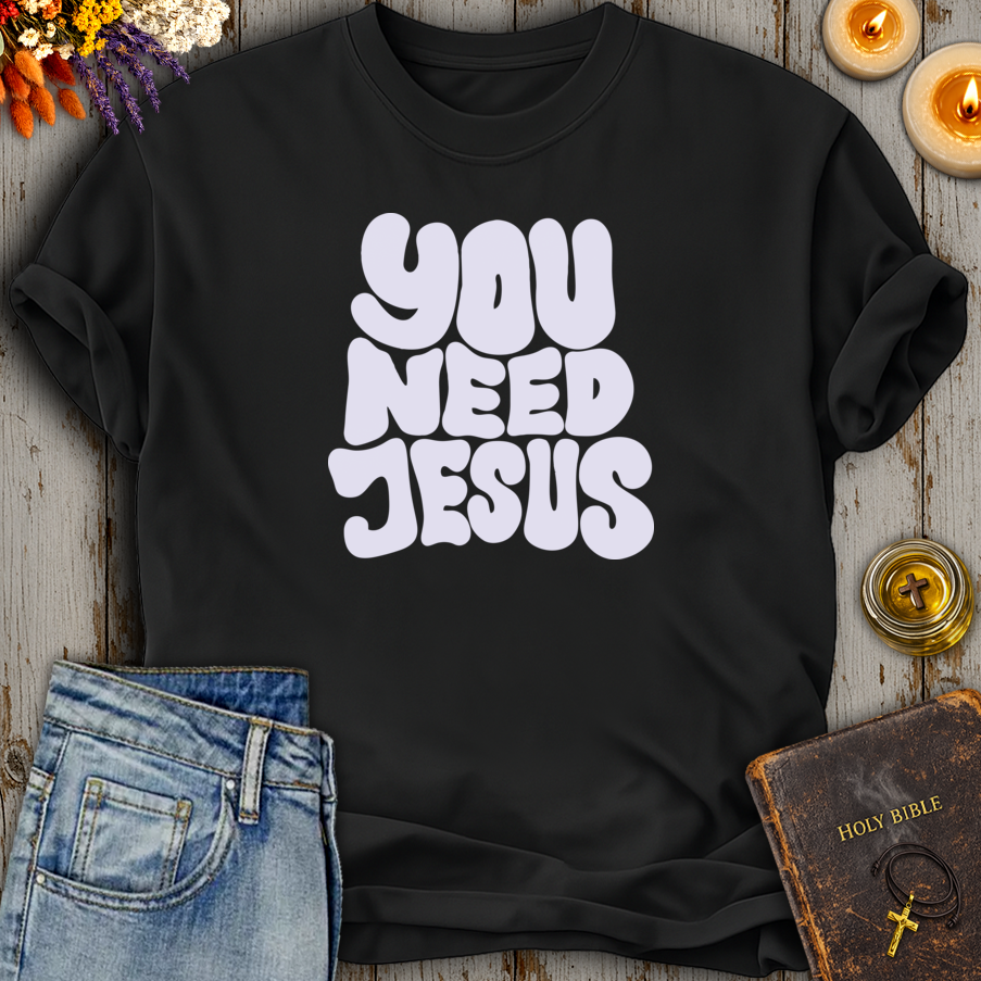 You Need Jesus T-Shirt