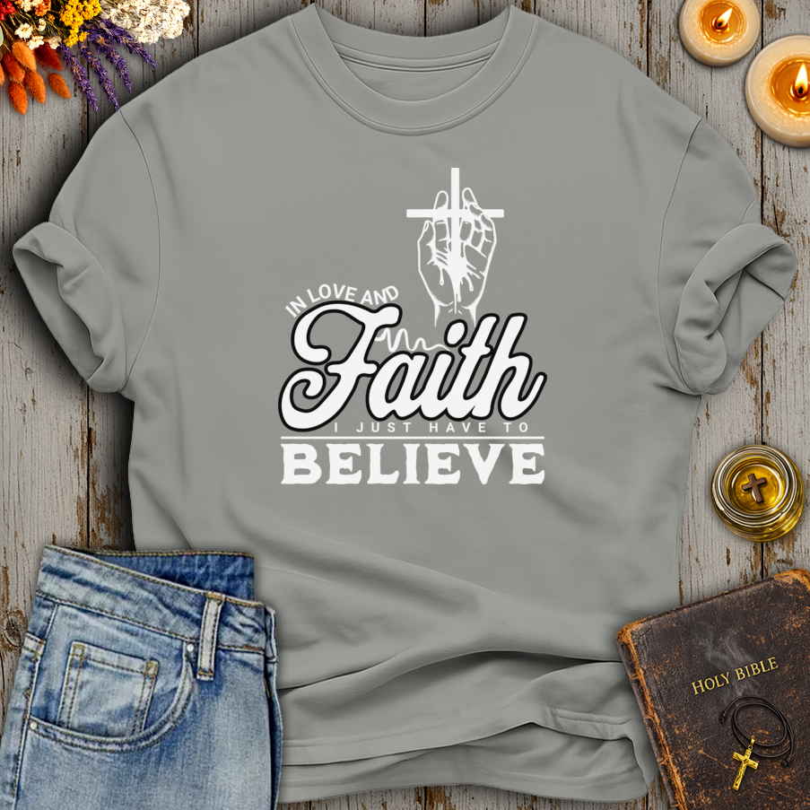 In Love And Faith I Just Have To Believe T-Shirt
