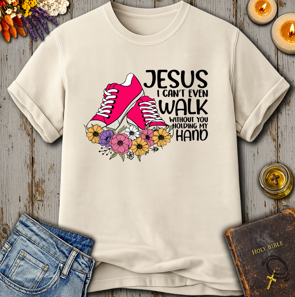 Jesus I Can't Even Walk Without You Holding my Hand T-Shirt
