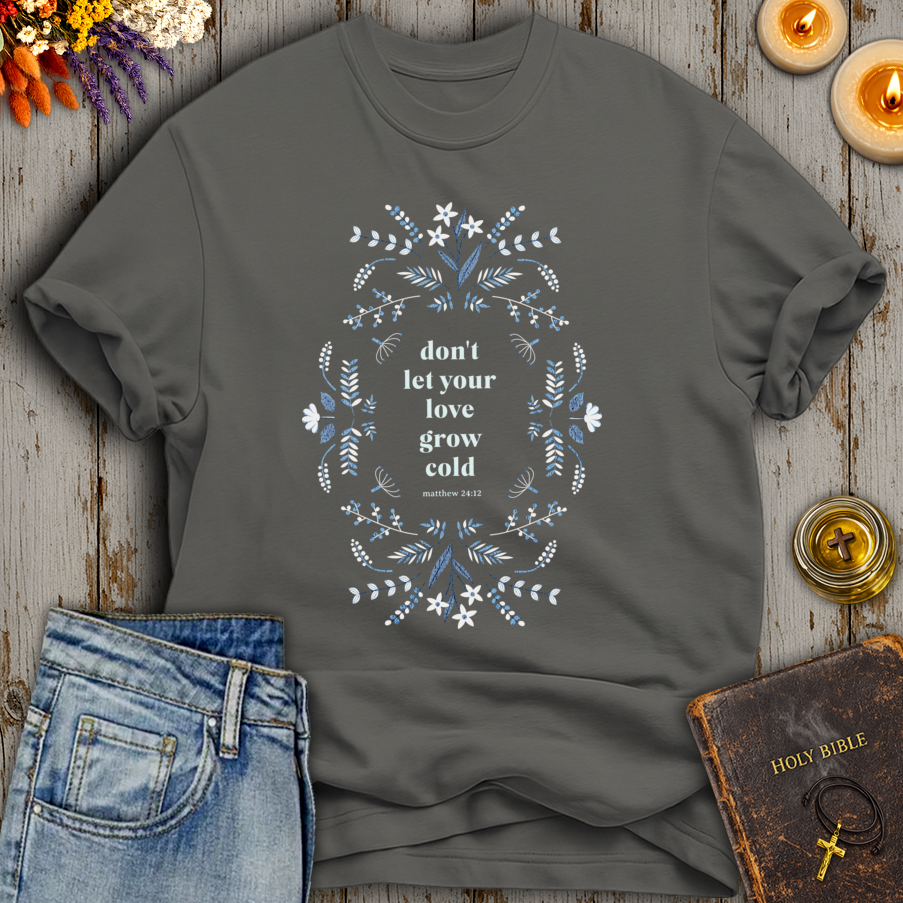 Don't Let Your Love Grow Cold Matthew 24:12 T-Shirt