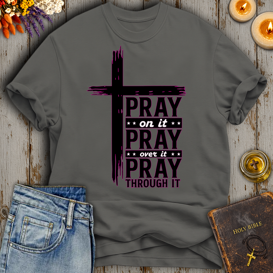 Pray On It - Pray Over It - Pray Through It T-Shirt
