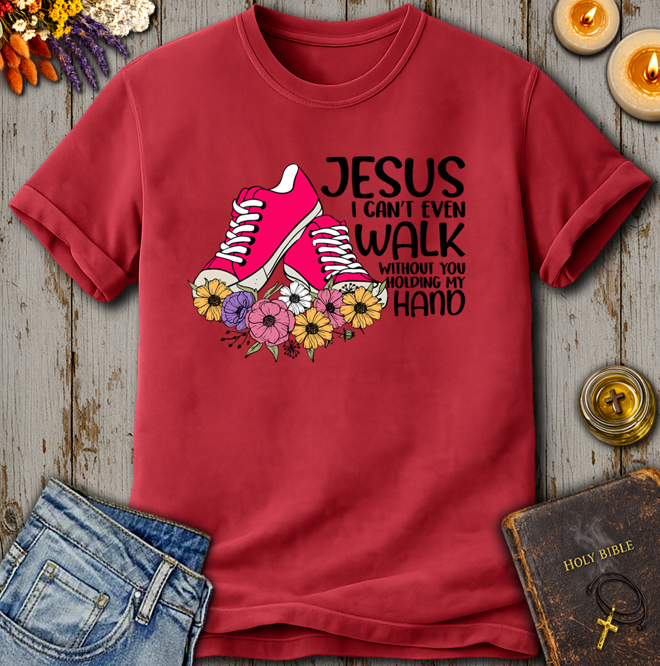 Jesus I Can't Even Walk Without You Holding my Hand T-Shirt