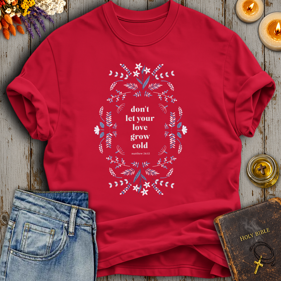 Don't Let Your Love Grow Cold Matthew 24:12 T-Shirt