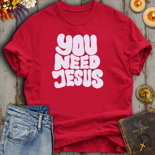 You Need Jesus T-Shirt