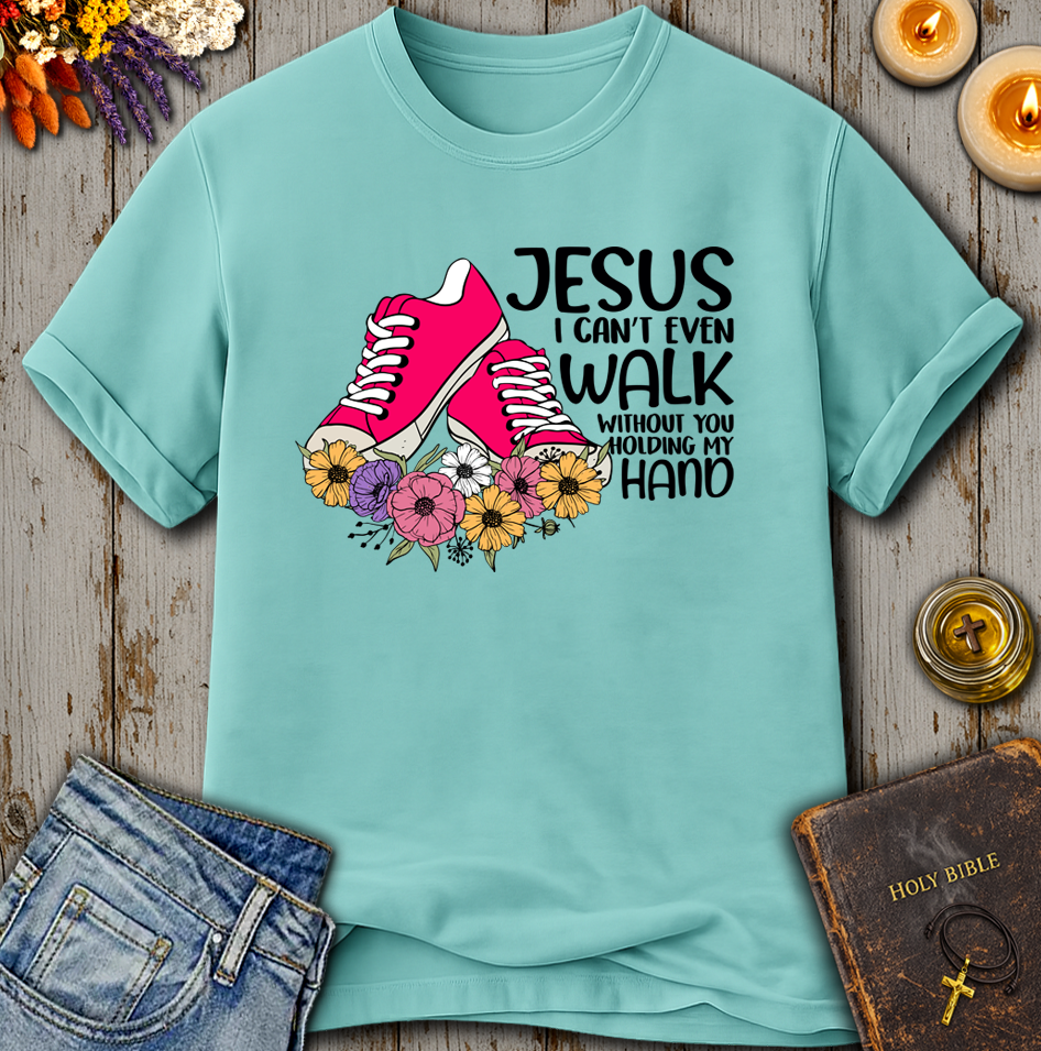 Jesus I Can't Even Walk Without You Holding my Hand T-Shirt