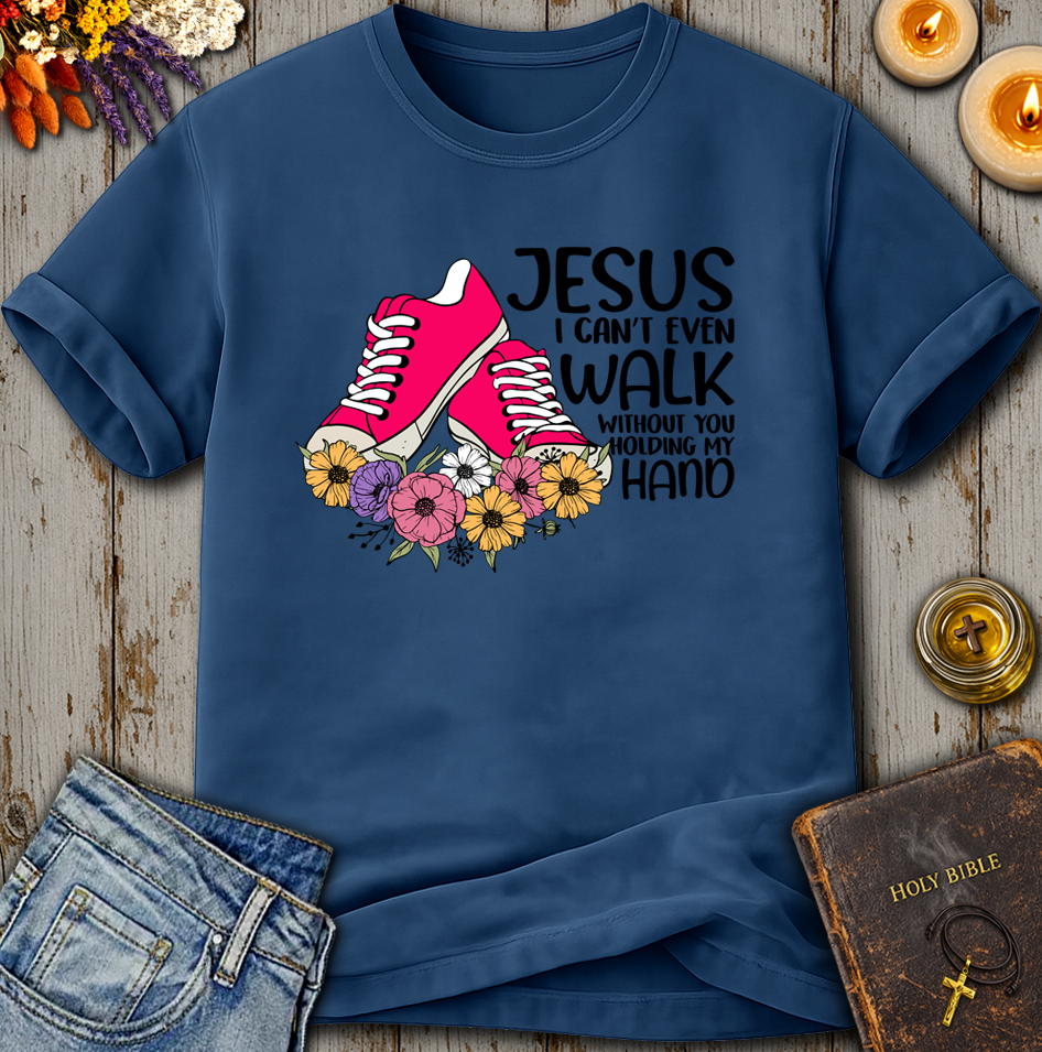 Jesus I Can't Even Walk Without You Holding my Hand T-Shirt