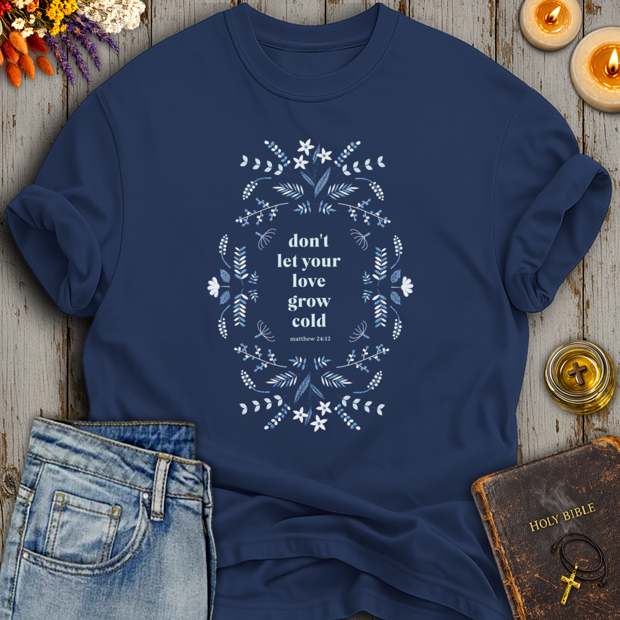 Don't Let Your Love Grow Cold Matthew 24:12 T-Shirt