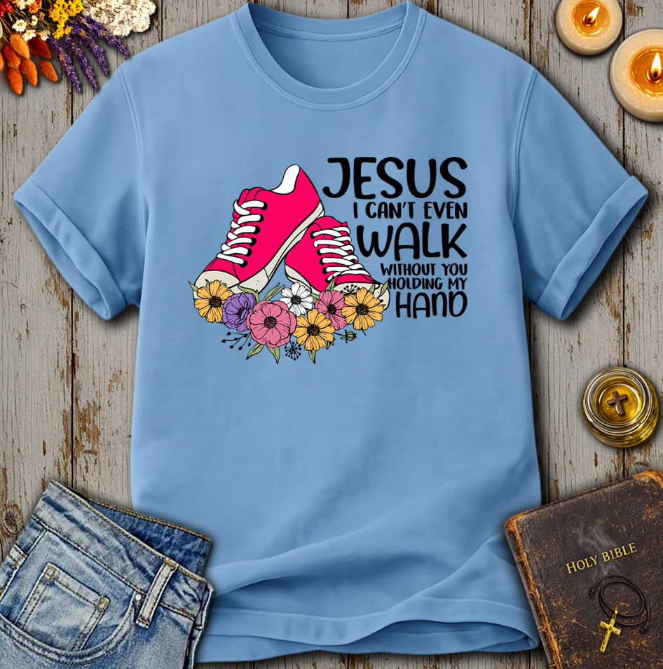 Jesus I Can't Even Walk Without You Holding my Hand T-Shirt