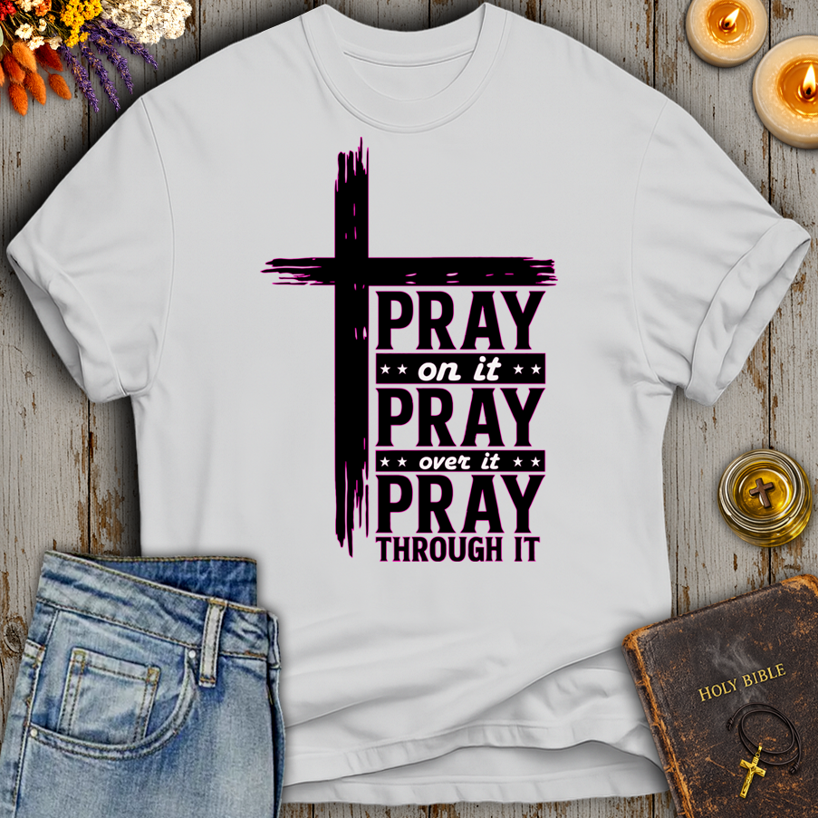 Pray On It - Pray Over It - Pray Through It T-Shirt